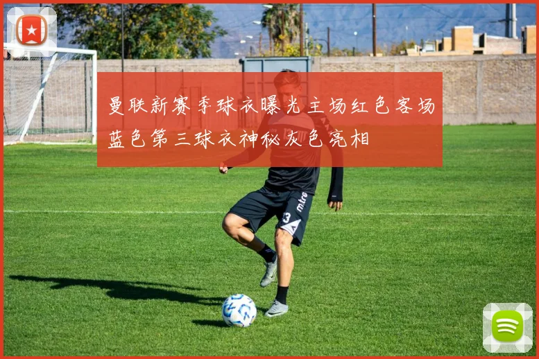 曼联新赛季球衣曝光主场红色客场蓝色第三球衣神秘灰色亮相
