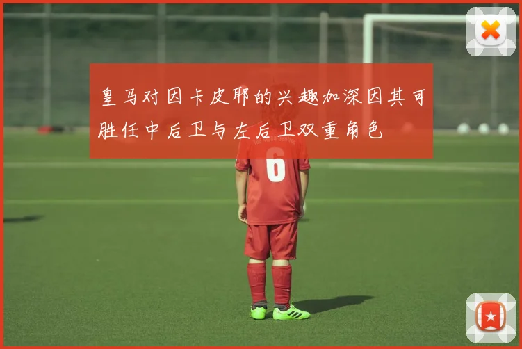 皇马对因卡皮耶的兴趣加深因其可胜任中后卫与左后卫双重角色