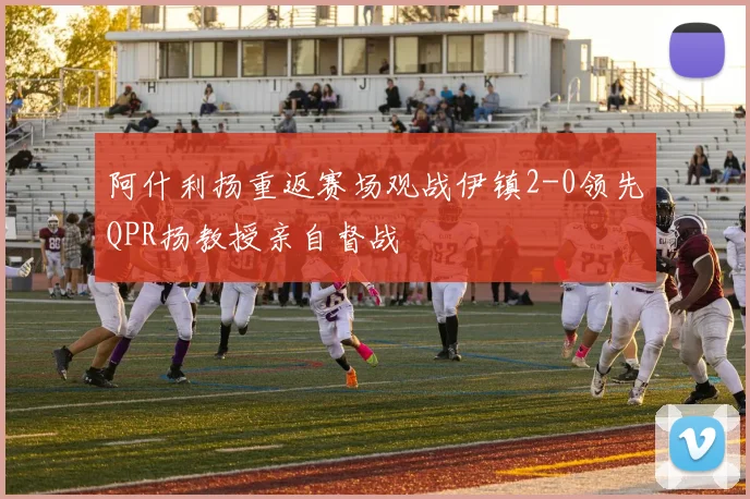 阿什利扬重返赛场观战伊镇2-0领先QPR扬教授亲自督战
