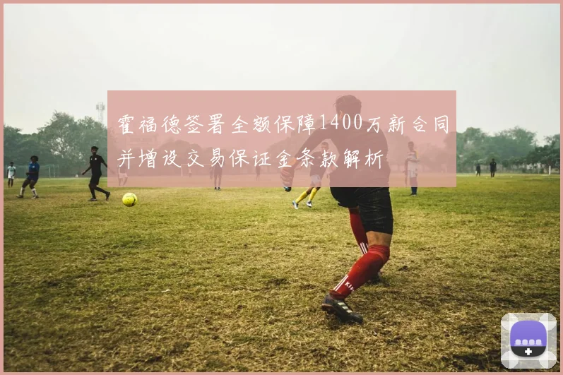 霍福德签署全额保障1400万新合同并增设交易保证金条款解析