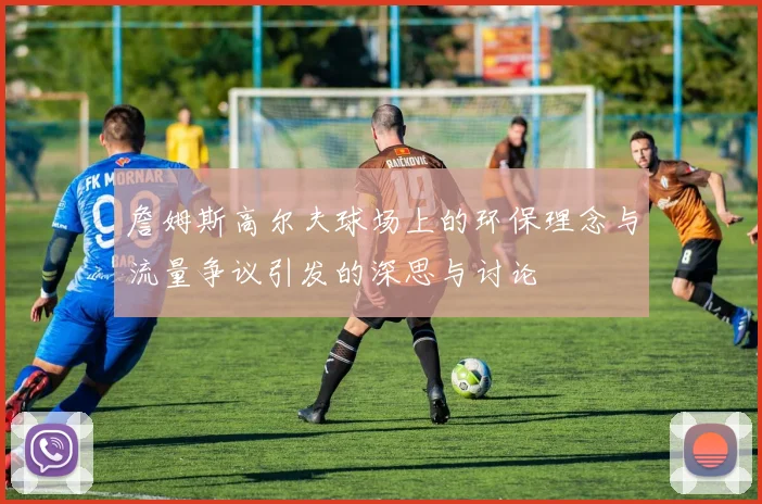 詹姆斯高尔夫球场上的环保理念与流量争议引发的深思与讨论