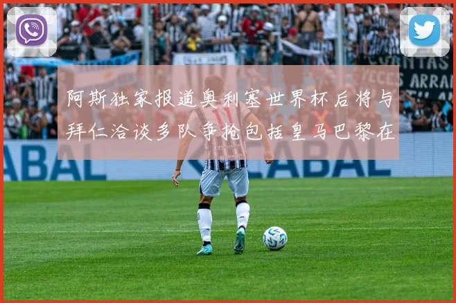 阿斯独家报道奥利塞世界杯后将与拜仁洽谈多队争抢包括皇马巴黎在内