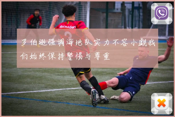 罗伯逊强调海地队实力不容小觑我们始终保持警惕与尊重