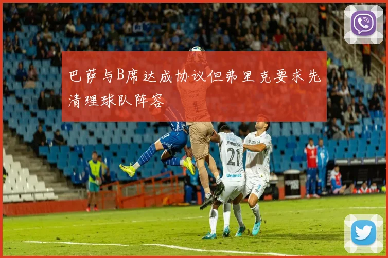 巴萨与B席达成协议但弗里克要求先清理球队阵容