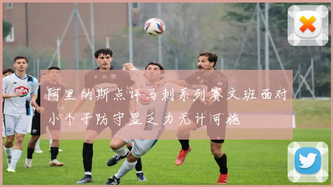 阿里纳斯点评马刺系列赛文班面对小个子防守显乏力无计可施